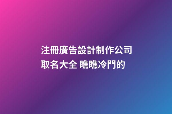 注冊廣告設計制作公司取名大全 瞧瞧冷門的-第1張-公司起名-玄機派